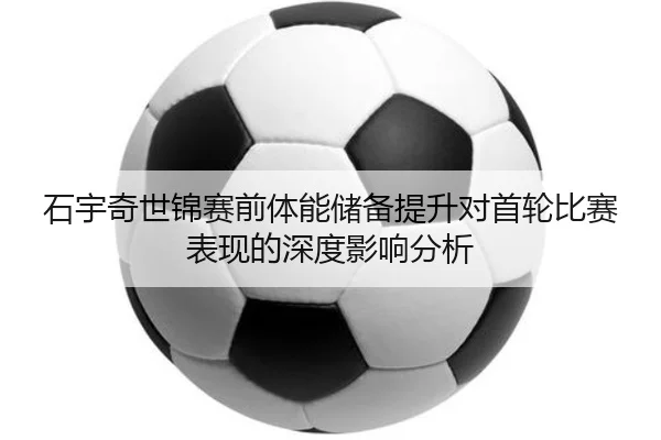 石宇奇世锦赛前体能储备提升对首轮比赛表现的深度影响分析(kaiyun)